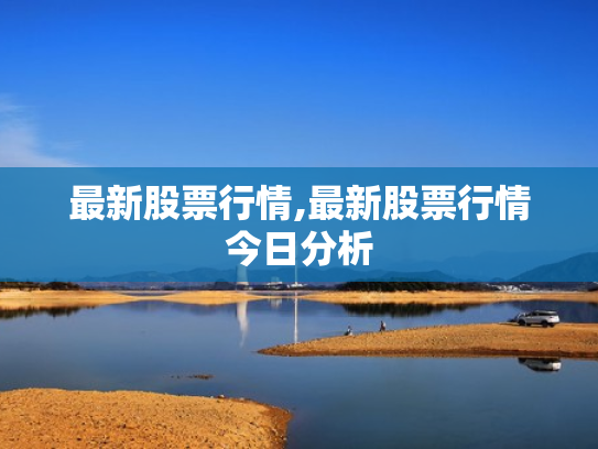 最新股票行情,最新股票行情今日分析