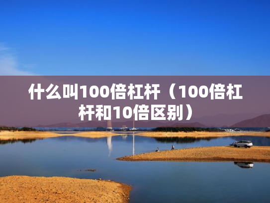 什么叫100倍杠杆（100倍杠杆和10倍区别）
