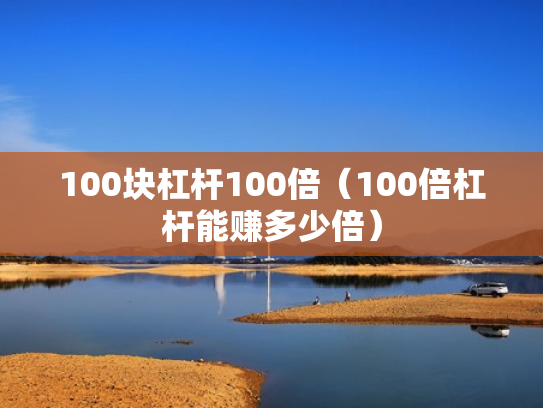 100块杠杆100倍（100倍杠杆能赚多少倍）