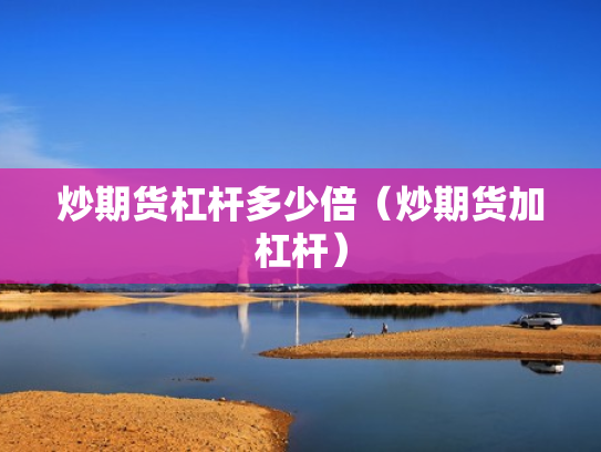 炒期货杠杆多少倍（炒期货加杠杆）