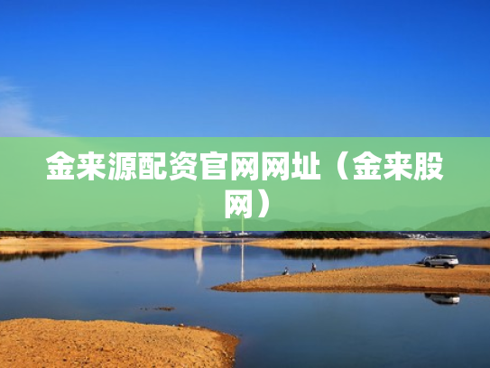 金来源配资官网网址（金来股网）