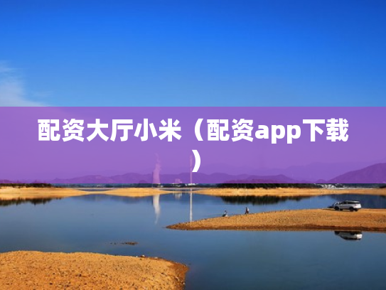 配资大厅小米（配资app下载）