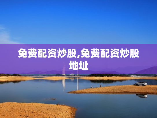 免费配资炒股,免费配资炒股地址
