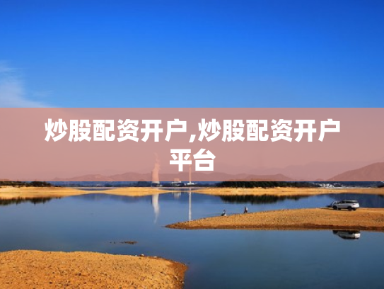 炒股配资开户,炒股配资开户平台