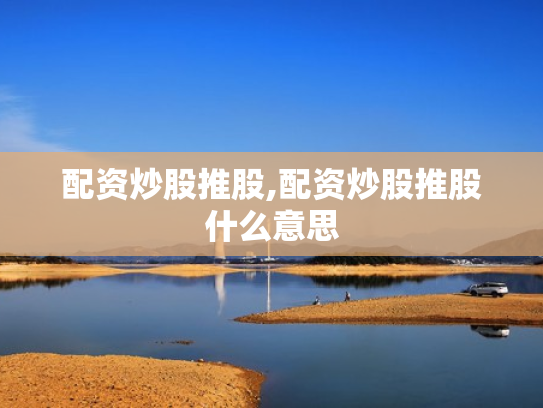 配资炒股推股,配资炒股推股什么意思