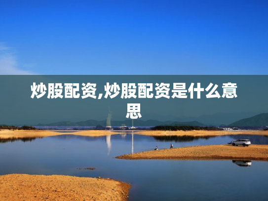 炒股配资,炒股配资是什么意思