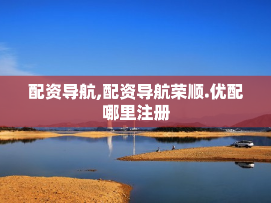 配资导航,配资导航荣顺.优配哪里注册