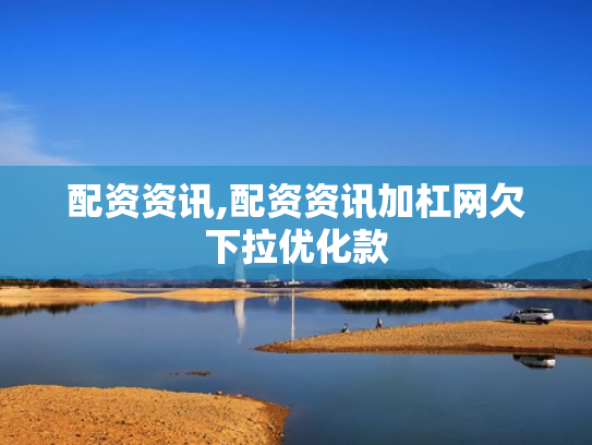 配资资讯,配资资讯加杠网欠下拉优化款