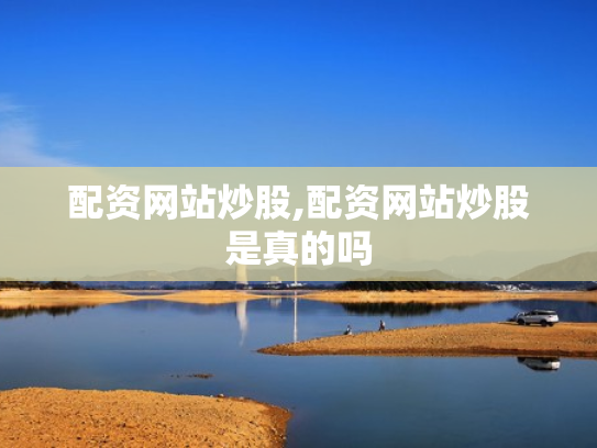 配资网站炒股,配资网站炒股是真的吗