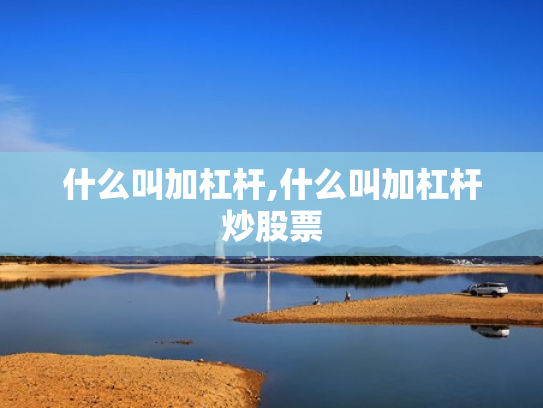 什么叫加杠杆,什么叫加杠杆炒股票