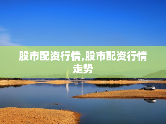 股市配资行情,股市配资行情走势