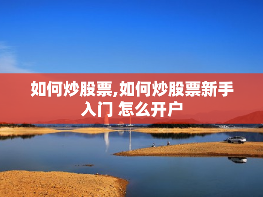 如何炒股票,如何炒股票新手入门 怎么开户