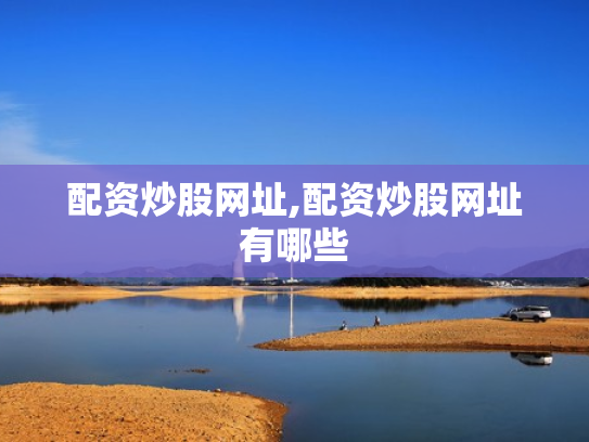配资炒股网址,配资炒股网址有哪些
