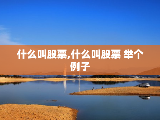 什么叫股票,什么叫股票 举个例子