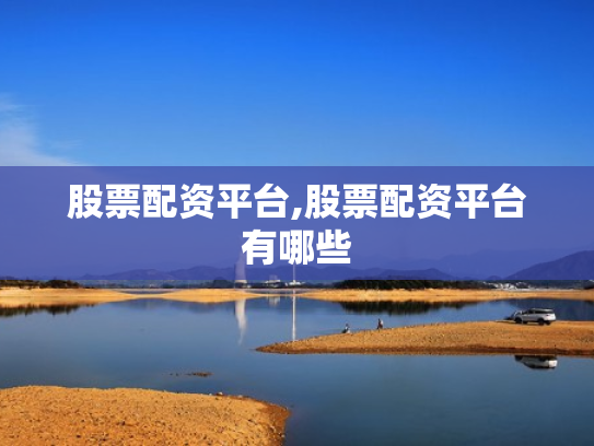股票配资平台,股票配资平台有哪些