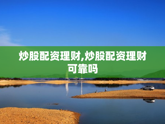 炒股配资理财,炒股配资理财可靠吗