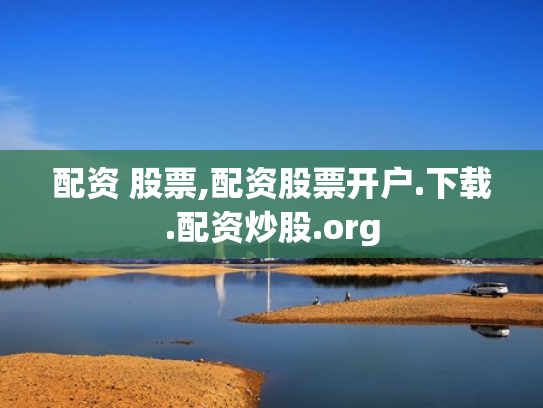配资 股票,配资股票开户.下载.配资炒股.org