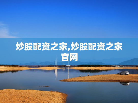炒股配资之家,炒股配资之家官网