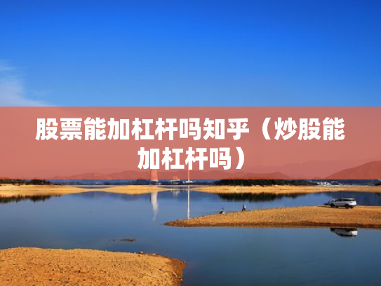 股票能加杠杆吗知乎（炒股能加杠杆吗）