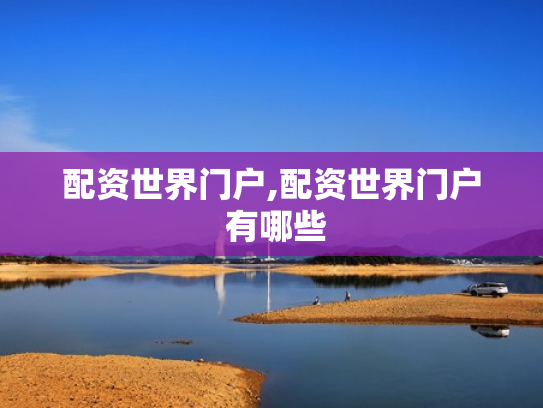配资世界门户,配资世界门户 有哪些