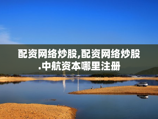 配资网络炒股,配资网络炒股.中航资本哪里注册