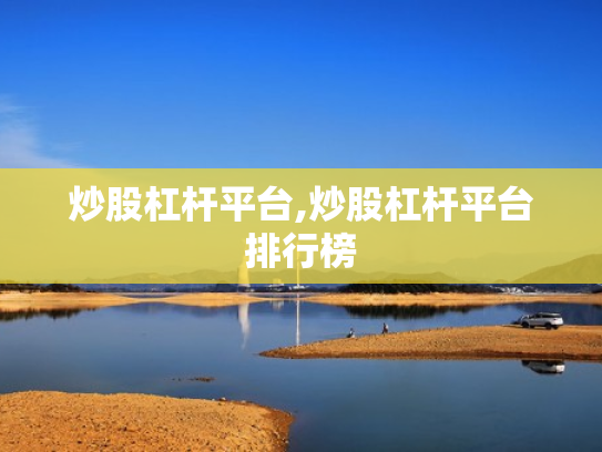炒股杠杆平台,炒股杠杆平台排行榜