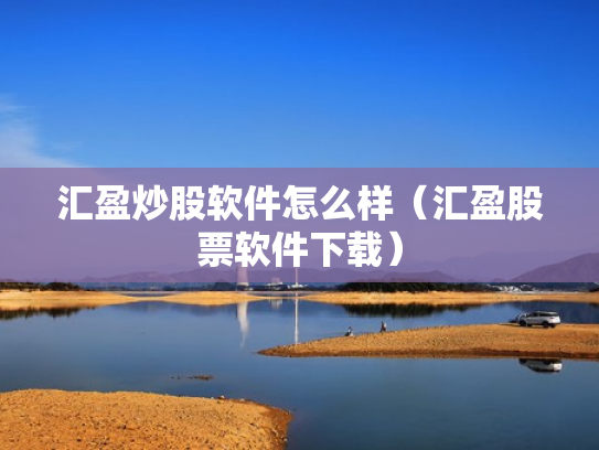 汇盈炒股软件怎么样（汇盈股票软件下载）