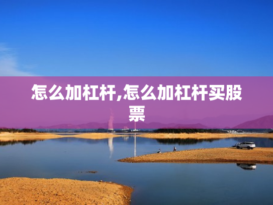 怎么加杠杆,怎么加杠杆买股票