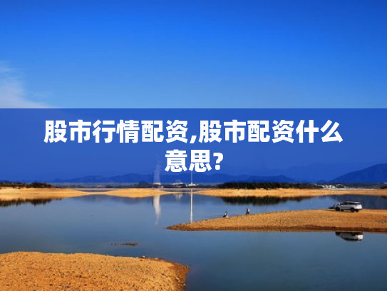 股市行情配资,股市配资什么意思?