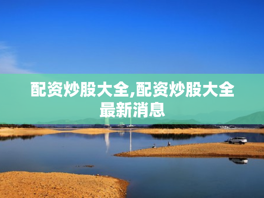 配资炒股大全,配资炒股大全最新消息