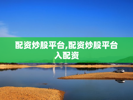配资炒股平台,配资炒股平台入配资
