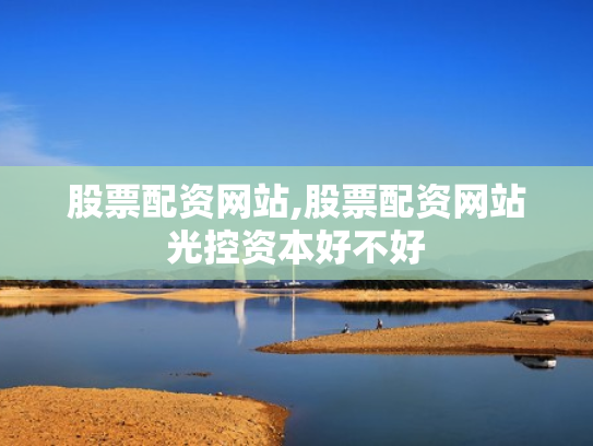 股票配资网站,股票配资网站光控资本好不好