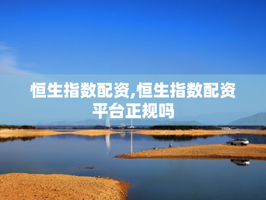 恒生指数配资,恒生指数配资平台正规吗