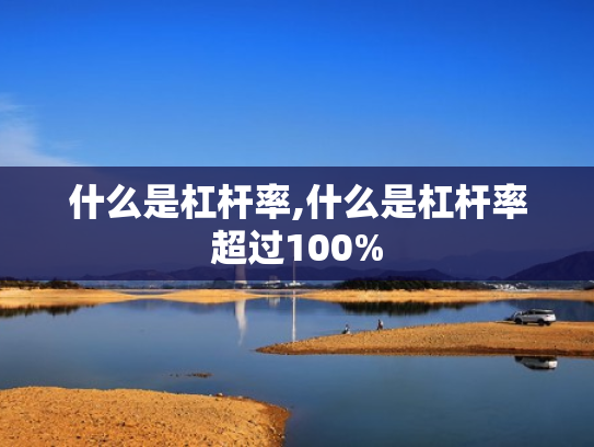 什么是杠杆率,什么是杠杆率超过100%