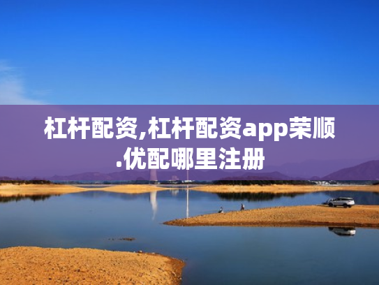 杠杆配资,杠杆配资app荣顺.优配哪里注册