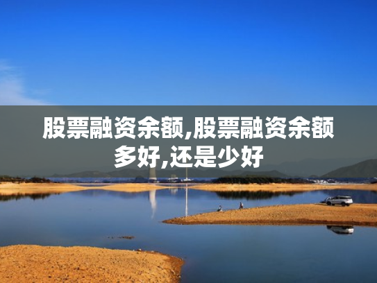 股票融资余额,股票融资余额多好,还是少好