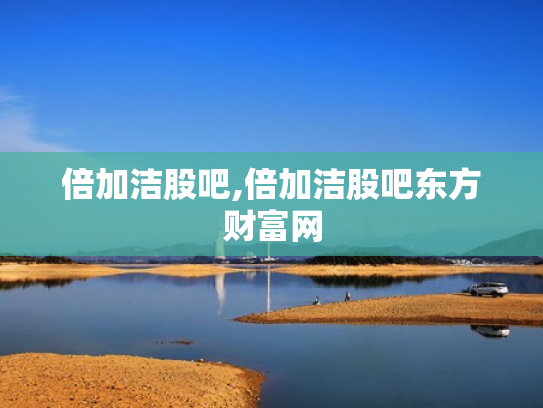 倍加洁股吧,倍加洁股吧东方财富网