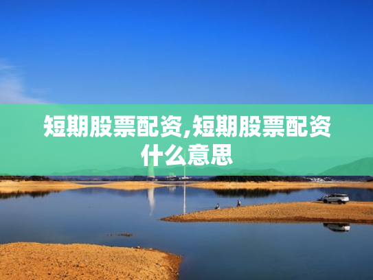 短期股票配资,短期股票配资什么意思