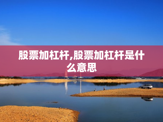 股票加杠杆,股票加杠杆是什么意思