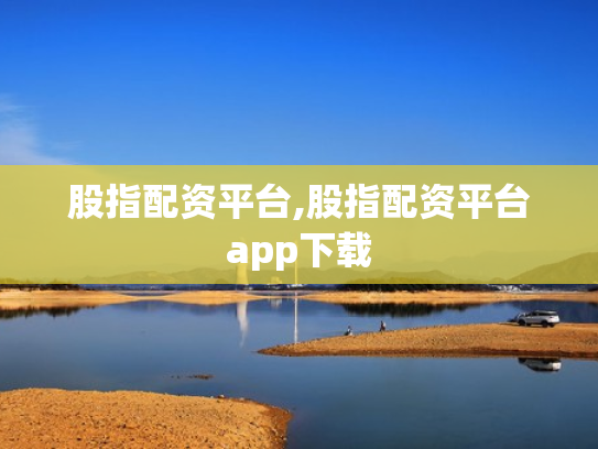 股指配资平台,股指配资平台app下载