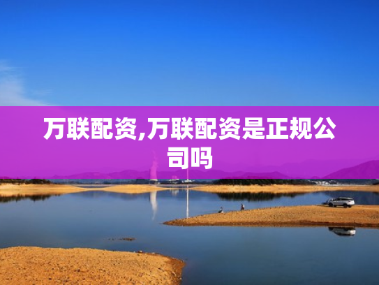 万联配资,万联配资是正规公司吗