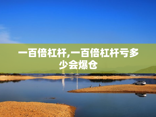 一百倍杠杆,一百倍杠杆亏多少会爆仓