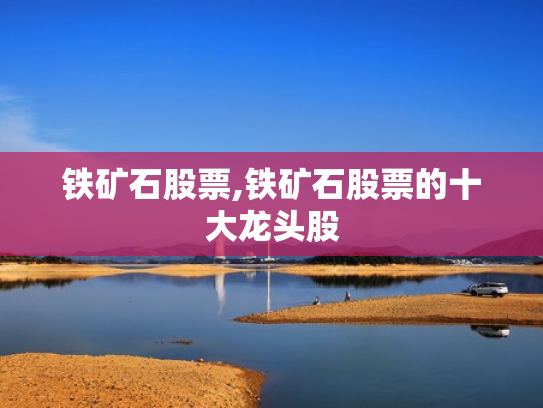 铁矿石股票,铁矿石股票的十大龙头股