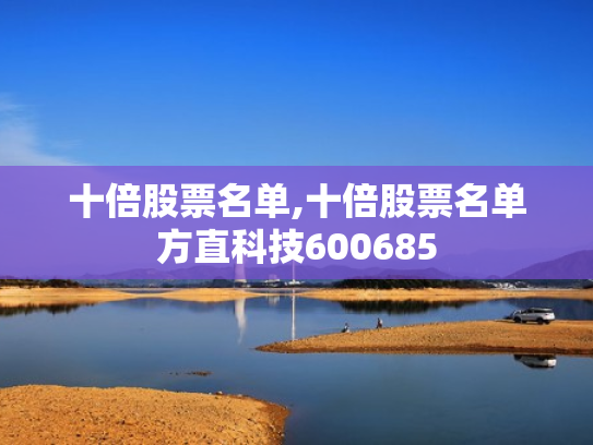 十倍股票名单,十倍股票名单方直科技600685