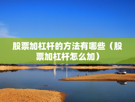 股票加杠杆的方法有哪些（股票加杠杆怎么加）