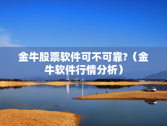 金牛股票软件可不可靠?（金牛软件行情分析）