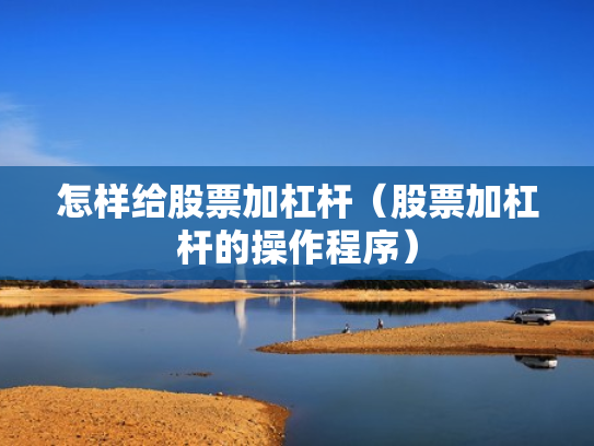 怎样给股票加杠杆（股票加杠杆的操作程序）
