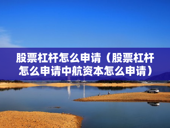 股票杠杆怎么申请（股票杠杆怎么申请中航资本怎么申请）