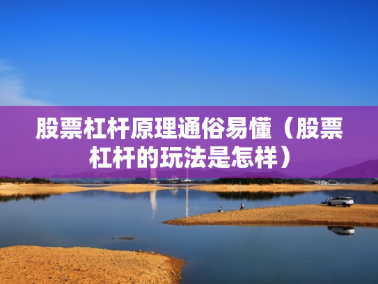 股票杠杆原理通俗易懂（股票杠杆的玩法是怎样）