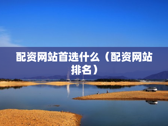 配资网站首选什么（配资网站排名）